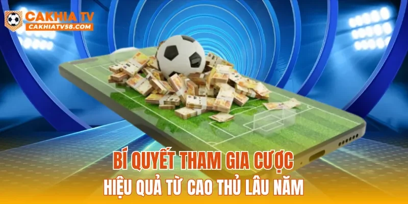 Bí quyết tham gia cược hiệu quả từ cao thủ lâu năm