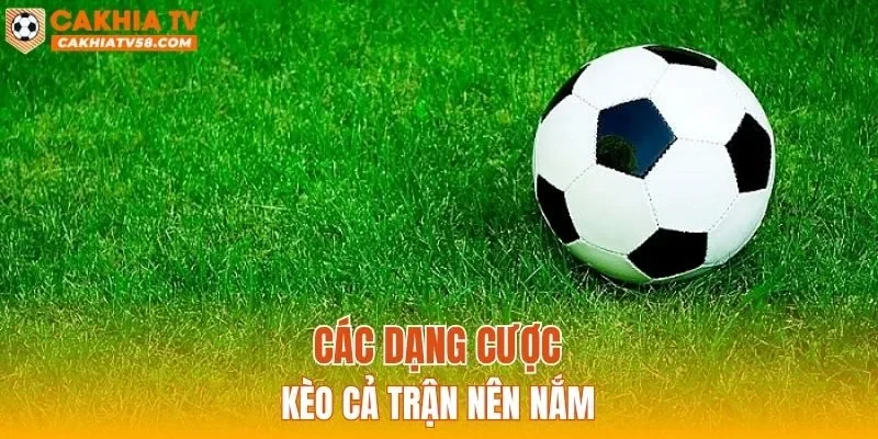 Các dạng cược kèo cả trận nên nắm