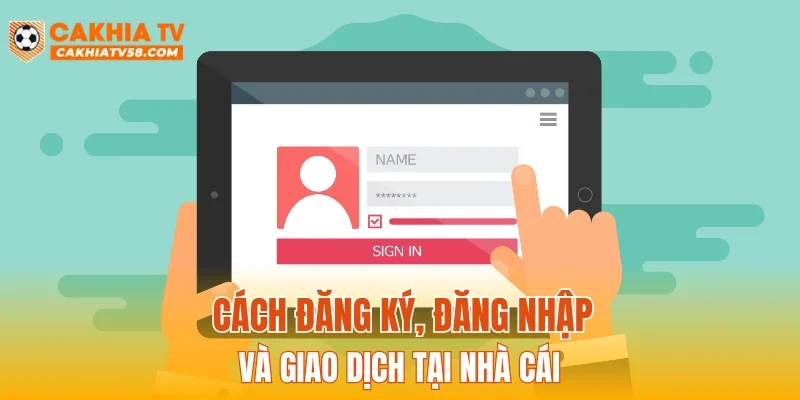 Cách đăng ký, đăng nhập và giao dịch tại nhà cái