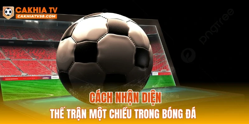 Cách nhận diện thế trận một chiều trong bóng đá