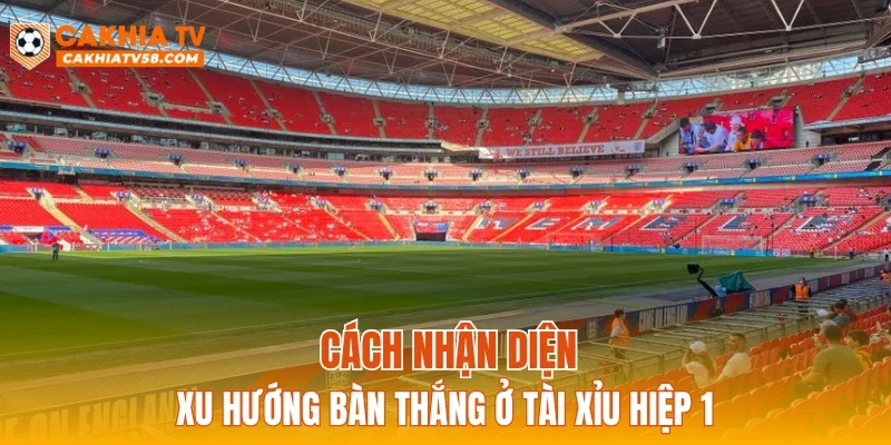 Cách nhận diện xu hướng bàn thắng ở tài xỉu hiệp 1