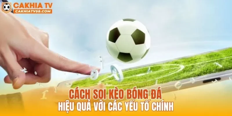 Cách soi kèo bóng đá hiệu quả với các yếu tố chính