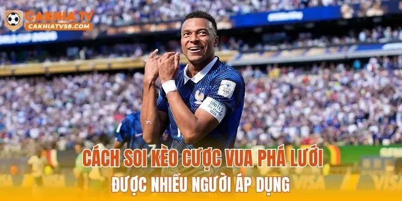 Cách soi kèo cược vua phá lưới được nhiều người áp dụng