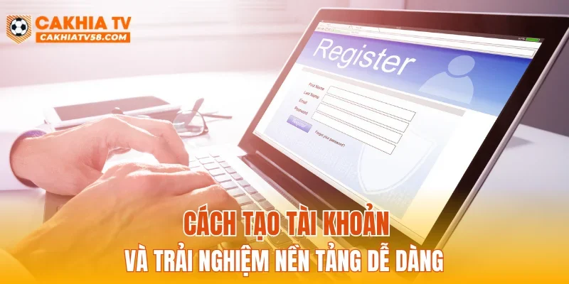 Cách tạo tài khoản và trải nghiệm nền tảng dễ dàng