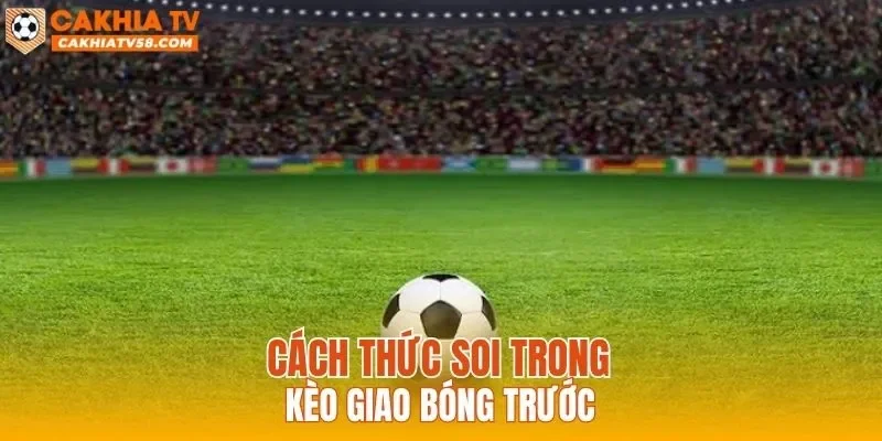 Cách thức soi trong kèo giao bóng trước