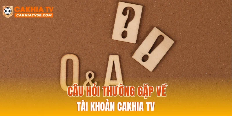Câu hỏi thường gặp về tài khoản CAKHIATV