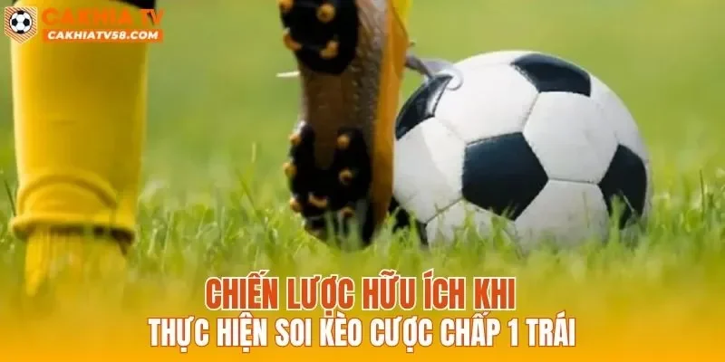 Chiến lược hữu ích khi thực hiện soi kèo cược chấp 1 trái