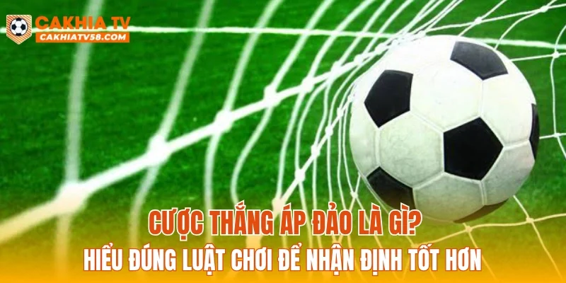 Cược thắng áp đảo là gì? Hiểu đúng luật chơi để nhận định tốt hơn