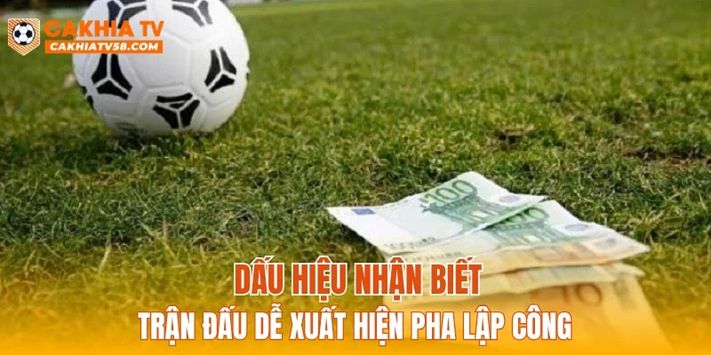 Dấu hiệu nhận biết trận đấu dễ xuất hiện pha lập công