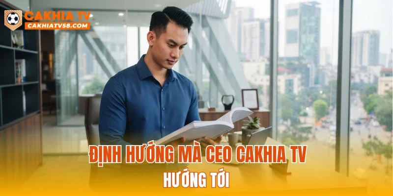 Định hướng mà CEO CAKHIATV hướng tới