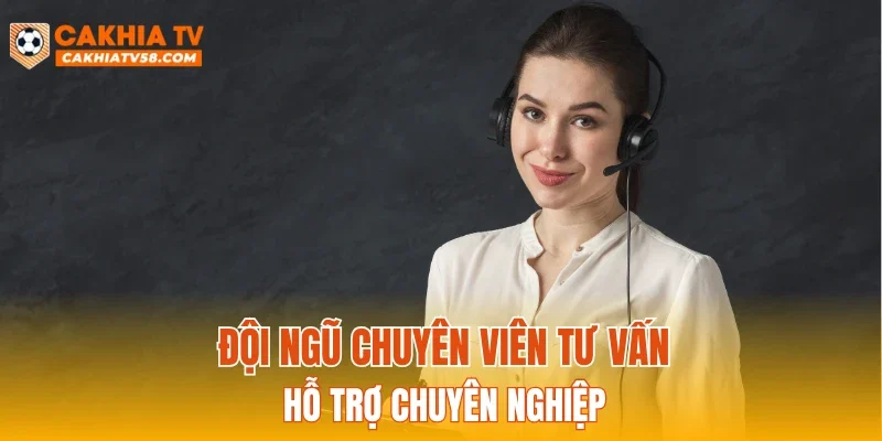 Đội ngũ chuyên viên tư vấn hỗ trợ chuyên nghiệp