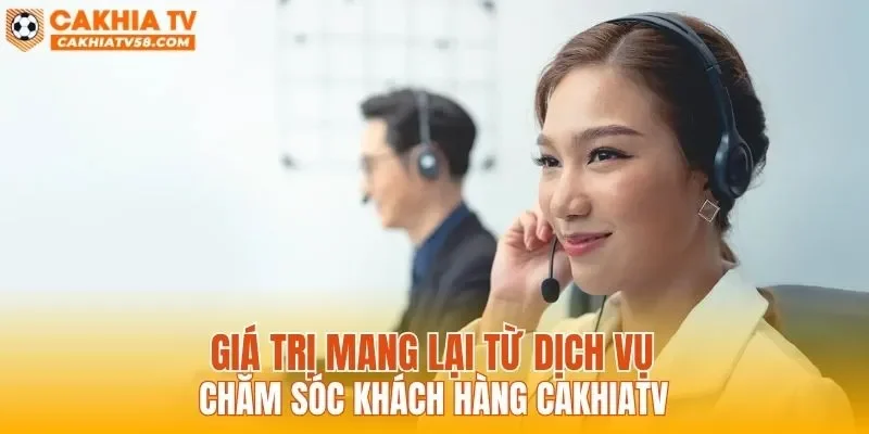 Giá trị mang lại từ dịch vụ chăm sóc khách hàng CAKHIATV