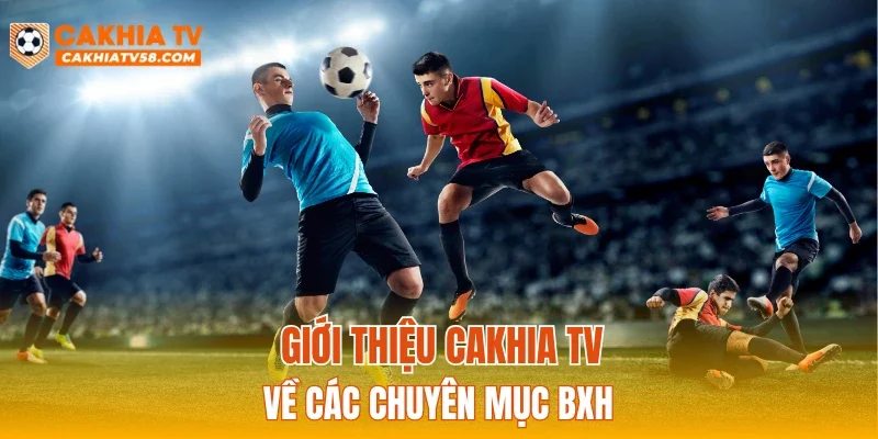 Giới thiệu CAKHIATV về các chuyên mục BXH