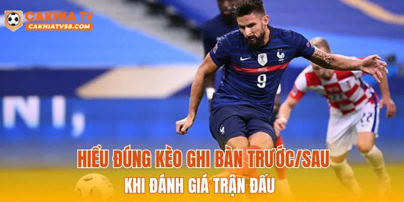 Hiểu đúng kèo ghi bàn trước/sau khi đánh giá trận đấu