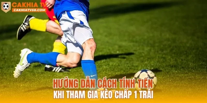 Hướng dẫn cách tính tiền khi tham gia kèo chấp 1 trái