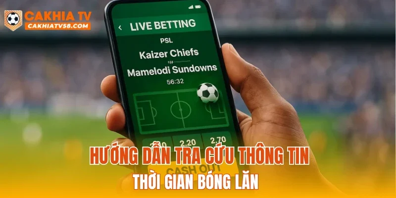 Hướng dẫn tra cứu thông tin thời gian bóng lăn