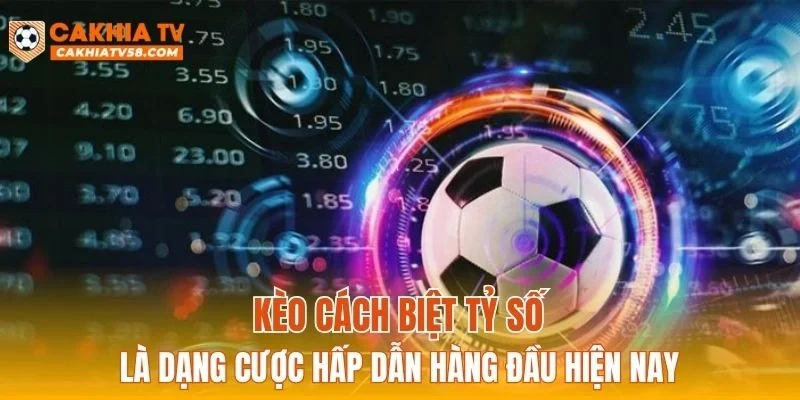 Kèo cách biệt tỷ số là dạng cược hấp dẫn hàng đầu hiện nay
