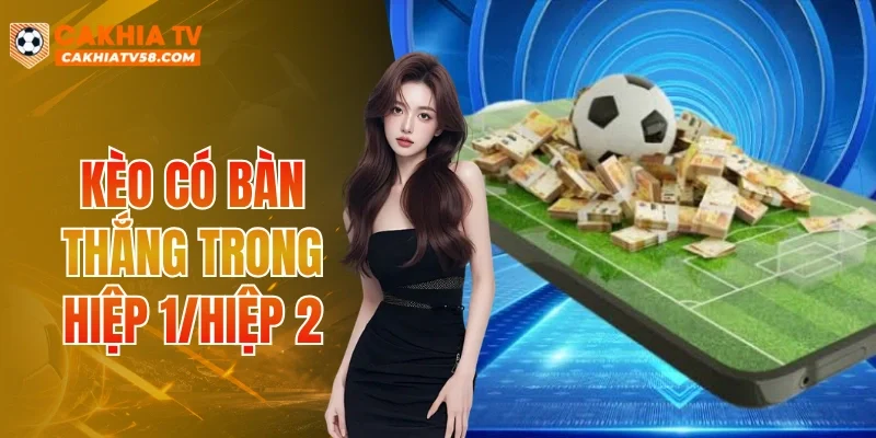 Kèo Có Bàn Thắng Trong Hiệp 1/Hiệp 2