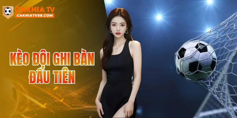 Kèo Đội Ghi Bàn Đầu Tiên