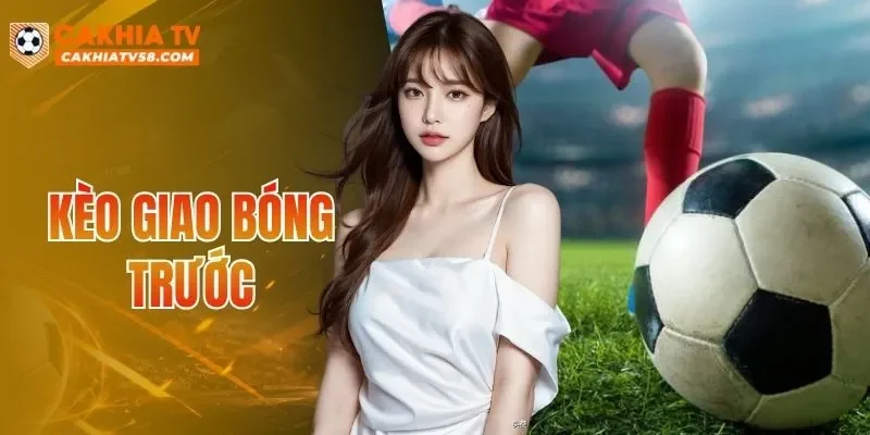 Kèo Giao Bóng Trước