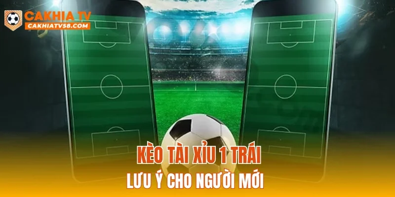 Kèo tài xỉu 1 trái lưu ý cho người mới