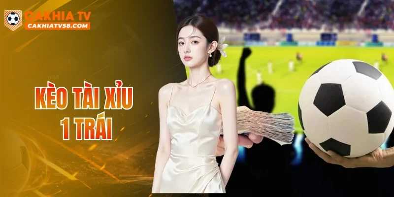 Kèo Tài Xỉu 1 Trái