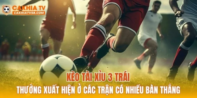 Kèo tài xỉu 3 trái thường xuất hiện ở các trận có nhiều bàn thắng