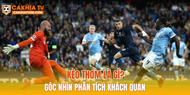 Kèo thơm là gì? Góc nhìn phân tích khách quan