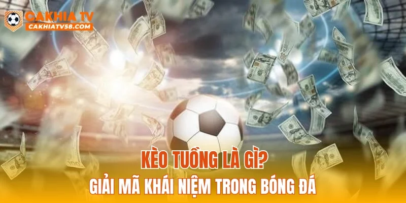 Kèo tuồng là gì? Giải mã khái niệm trong bóng đá