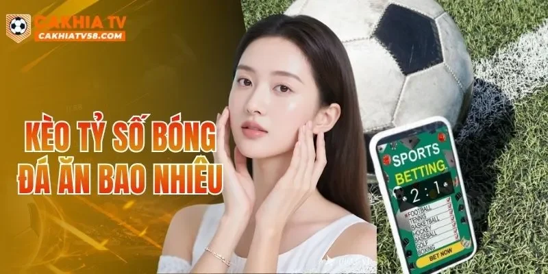 Kèo Tỷ Số Bóng Đá Ăn Bao Nhiêu