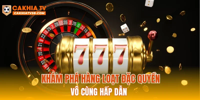 Khám phá hàng loạt đặc quyền vô cùng hấp dẫn 