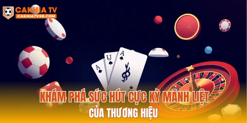 Khám phá sức hút cực kỳ mãnh liệt của thương hiệu