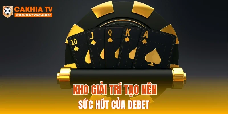 Kho giải trí tạo nên sức hút của DEBET