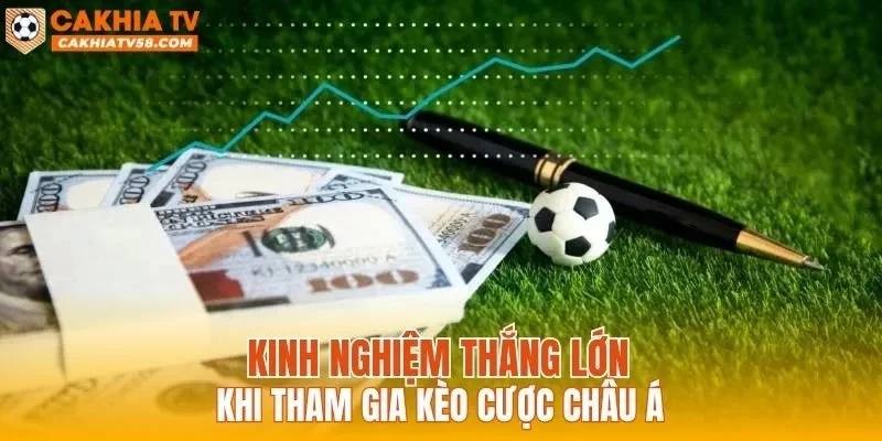 Kinh nghiệm thắng lớn khi tham gia kèo cược châu Á