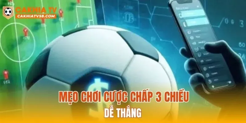 Mẹo chơi cược chấp 3 chiều dễ thắng