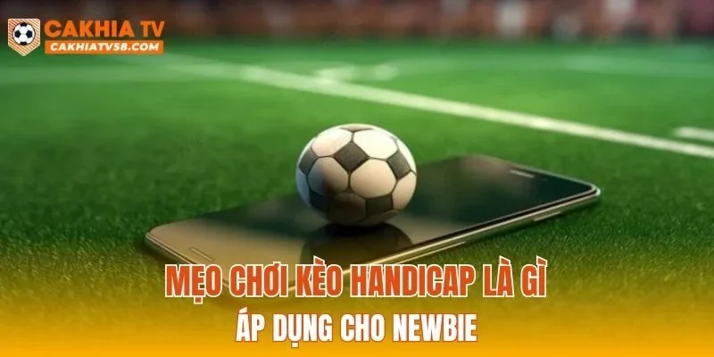 Mẹo chơi kèo Handicap là gì áp dụng cho newbie