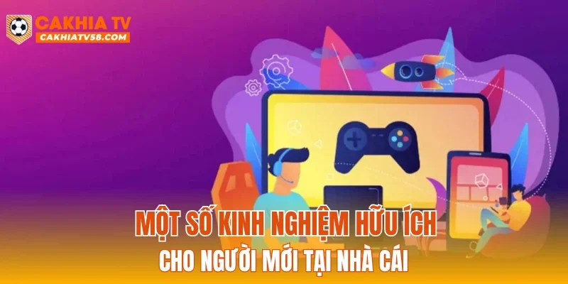 Một số kinh nghiệm hữu ích cho người mới tại nhà cái