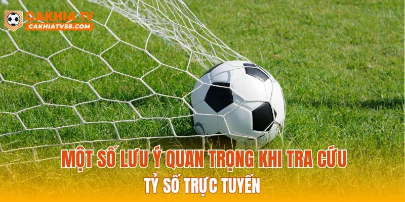 Một số lưu ý quan trọng khi tra cứu tỷ số trực tuyến
