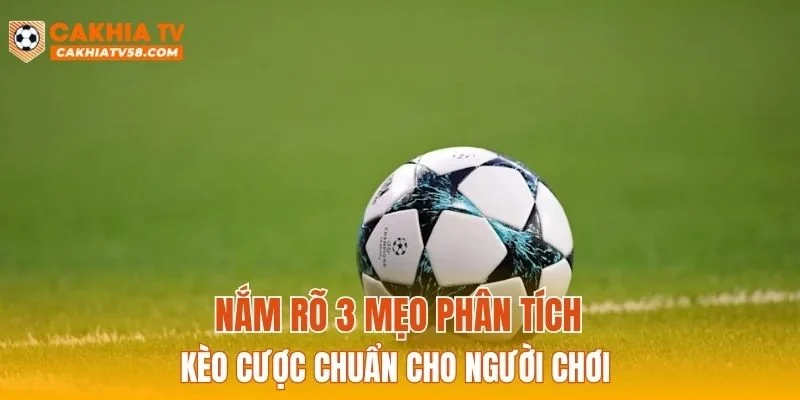 Nắm rõ 3 mẹo phân tích kèo cược chuẩn cho người chơi