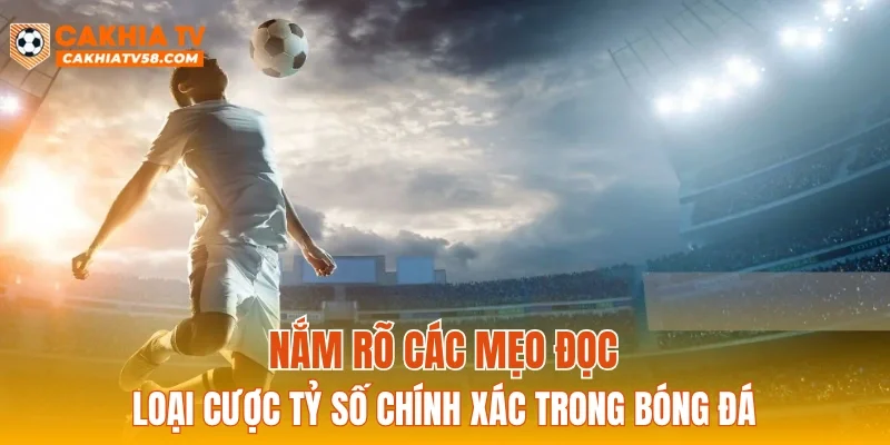 Nắm rõ các mẹo đọc loại cược tỷ số chính xác trong bóng đá
