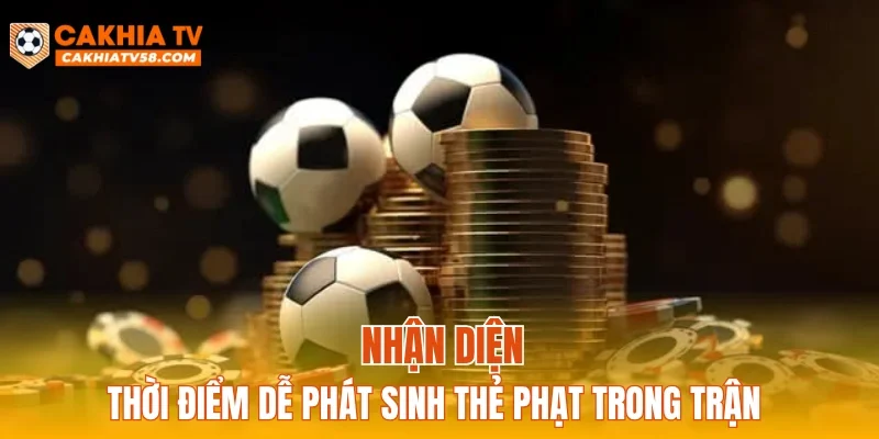 Nhận diện thời điểm dễ phát sinh thẻ phạt trong trận