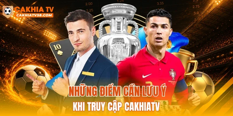 Những điểm cần lưu ý khi truy cập CAKHIATV