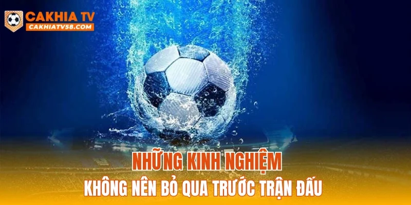 Những kinh nghiệm không nên bỏ qua trước trận đấu