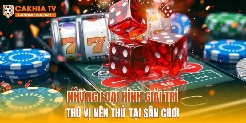 Những loại hình giải trí thú vị nên thử tại sân chơi
