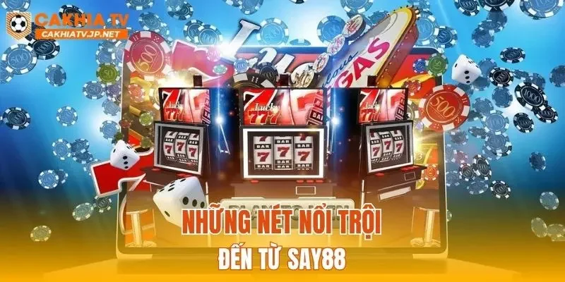 Những nét nổi trội đến từ SAY88