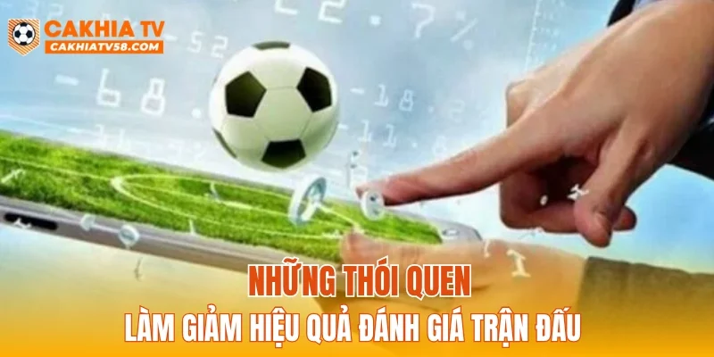 Những thói quen làm giảm hiệu quả đánh giá trận đấu