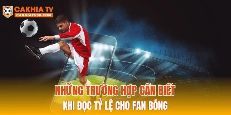 Những trường hợp cần biết khi đọc tỷ lệ cho fan bóng