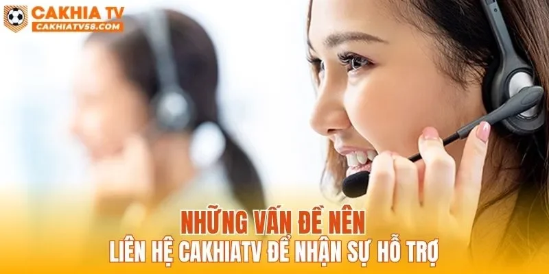 Những vấn đề nên liên hệ CAKHIATV để nhận sự hỗ trợ