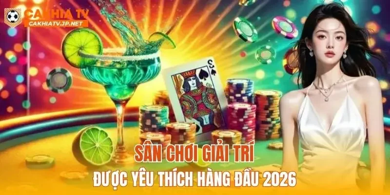 Sân chơi giải trí được yêu thích hàng đầu 2026