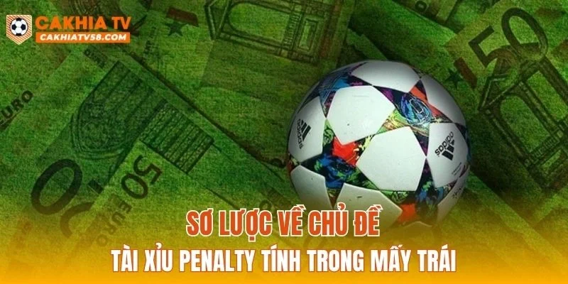 Sơ lược về chủ đề tài xỉu penalty tính trong mấy trái